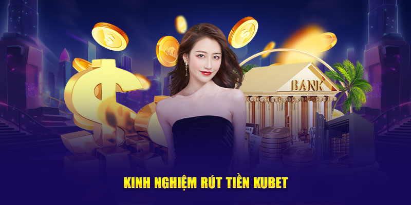 Kinh nghiệm rút tiền KUBET