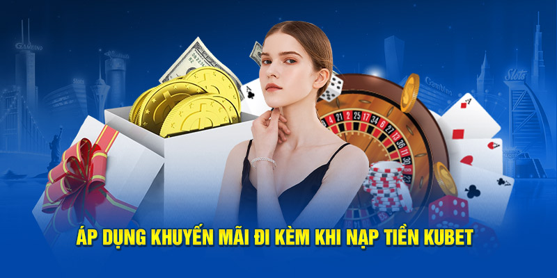 Áp dụng khuyến mãi đi kèm khi nạp tiền Kubet