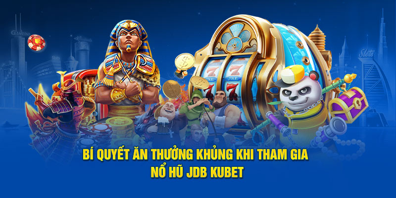 Bí quyết ăn thưởng khủng khi tham gia nổ hũ JDB Kubet