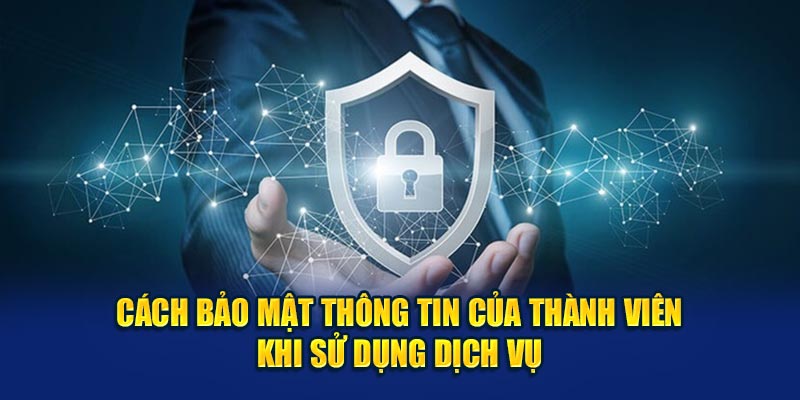 Cách bảo mật thông tin của thành viên khi sử dụng dịch vụ