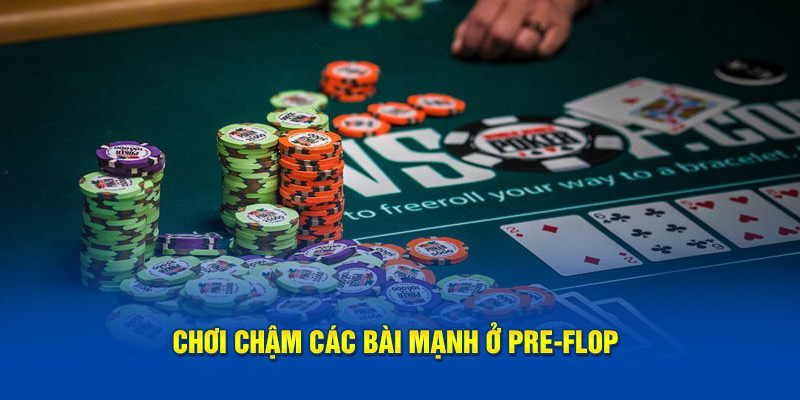 Chơi các bài mạnh ở Pre-Flop chậm rãi