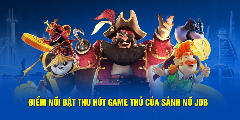 Điểm nổi bật thu hút game thủ của sảnh nổ JDB