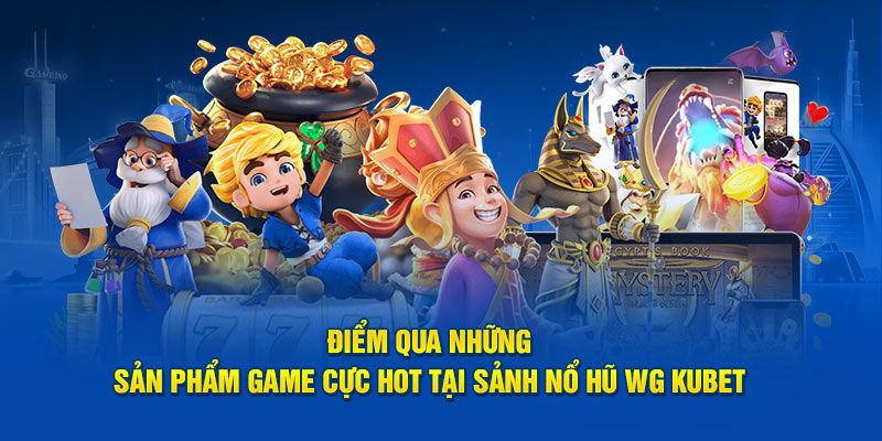 Điểm qua những sản phẩm game cực hot tại sảnh nổ hũ WG Kubet