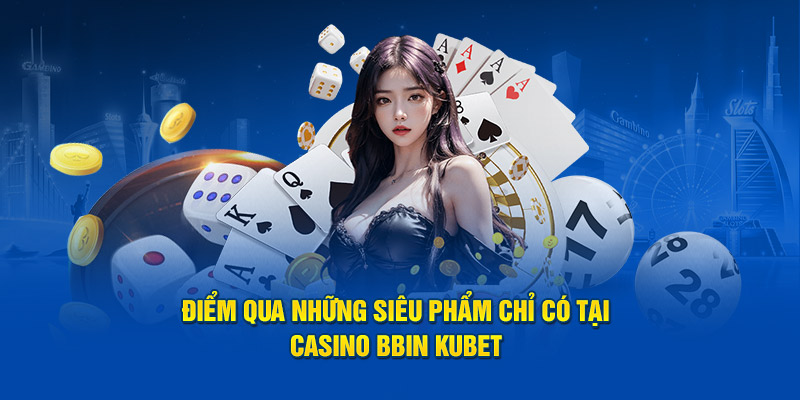 Điểm qua những siêu phẩm chỉ có tại casino BBIN KUBET
