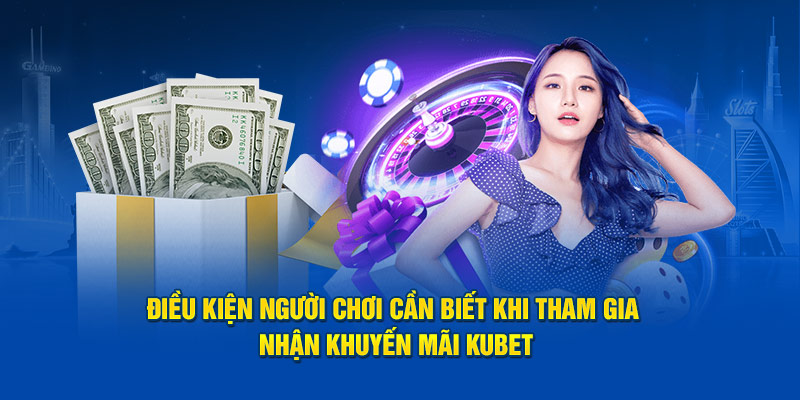 Điều kiện người chơi cần biết khi tham gia nhận khuyến mãi KUBET 