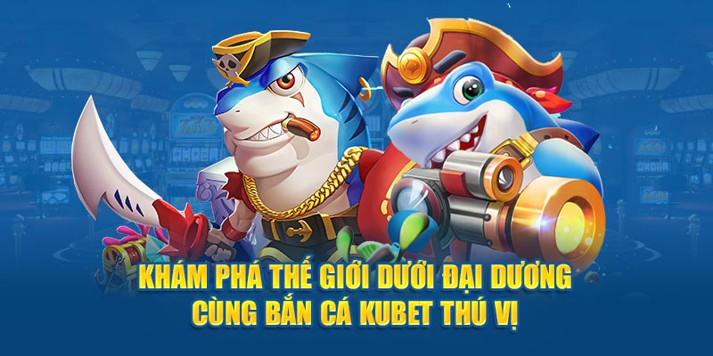 Khám Phá Thế Giới Dưới Đại Dương Cùng Bắn Cá Kubet Thú Vị