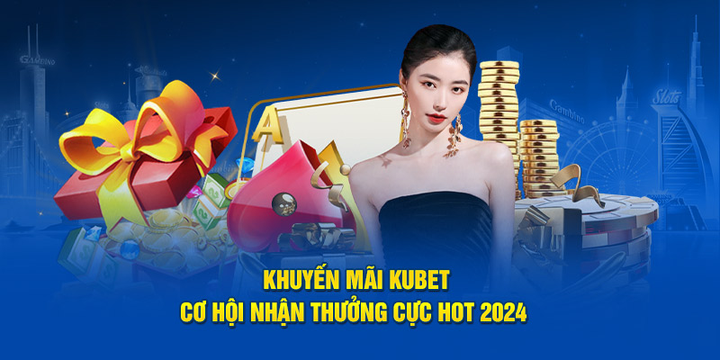 Khuyến Mãi KUBET - Cơ Hội Nhận Thưởng Cực Hot 2024