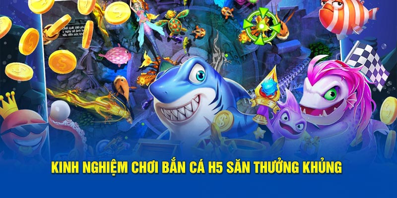 Kinh nghiệm chơi bắn cá H5 săn thưởng khủng