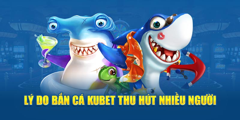 Lý do bắn cá Kubet thu hút nhiều người