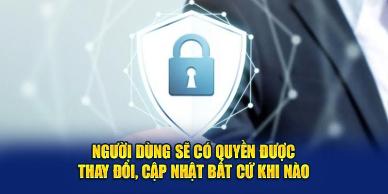Người dùng sẽ có quyền được thay đổi, cập nhật bất cứ khi nào