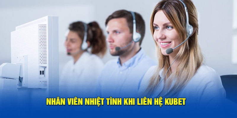 Nhân viên nhiệt tình khi liên hệ Kubet