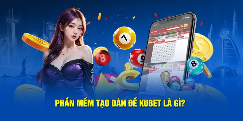 Phần mềm tạo dàn đề Kubet là gì?