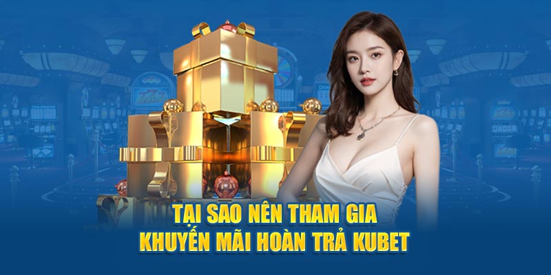 Tại sao nên tham gia khuyến mãi hoàn trả KUBET