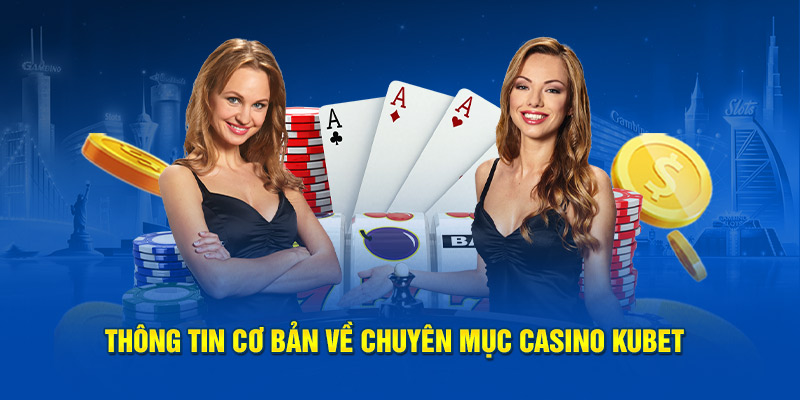 Thông tin cơ bản về chuyên mục casino KUBET