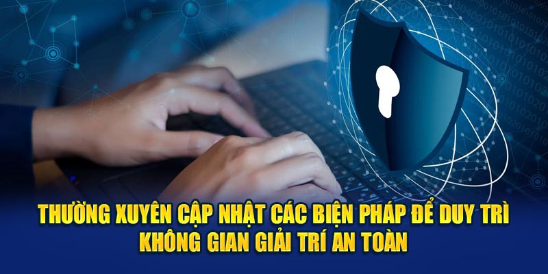 Thường xuyên cập nhật các biện pháp để duy trì không gian giải trí an toàn