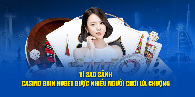 Vì sao sảnh casino BBIN KUBET được nhiều người chơi ưa chuộng