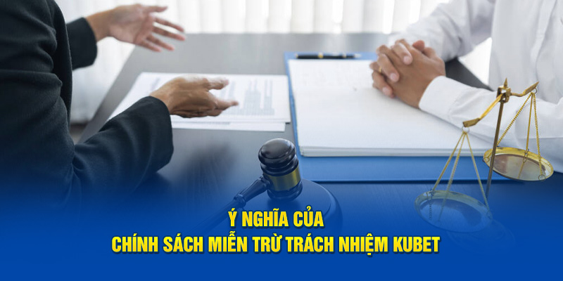 Ý nghĩa của chính sách miễn trừ trách nhiệm KUBET 